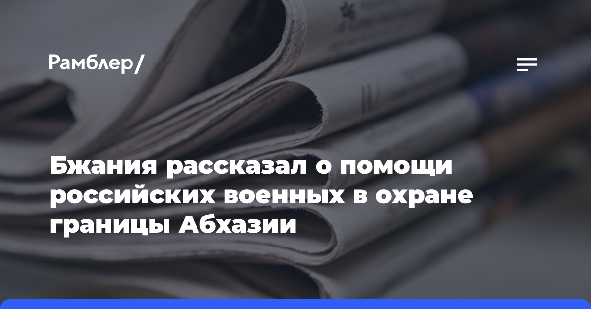 Бжания рассказал о помощи российских военных в охране границы Абхазии