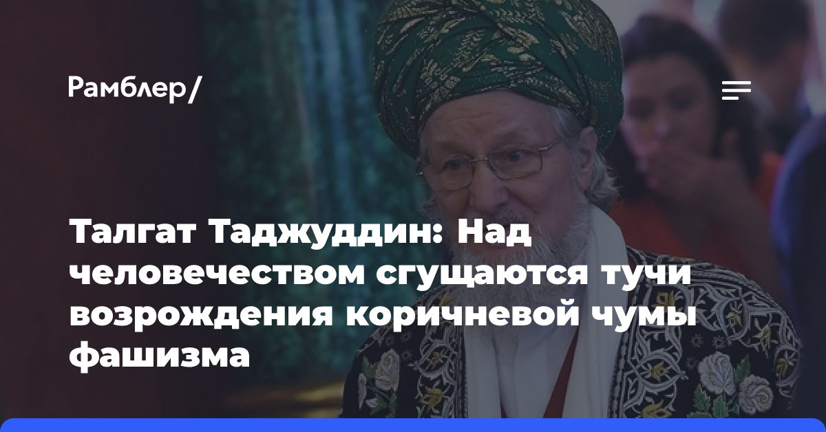 Талгат Таджуддин: Над человечеством сгущаются тучи возрождения коричневой чумы фашизма