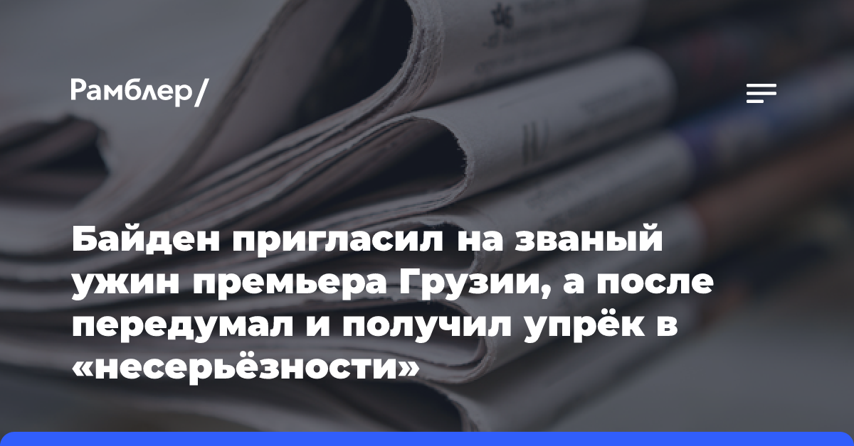 Байден пригласил на званый ужин премьера Грузии, а после передумал и получил упрёк в «несерьёзности»