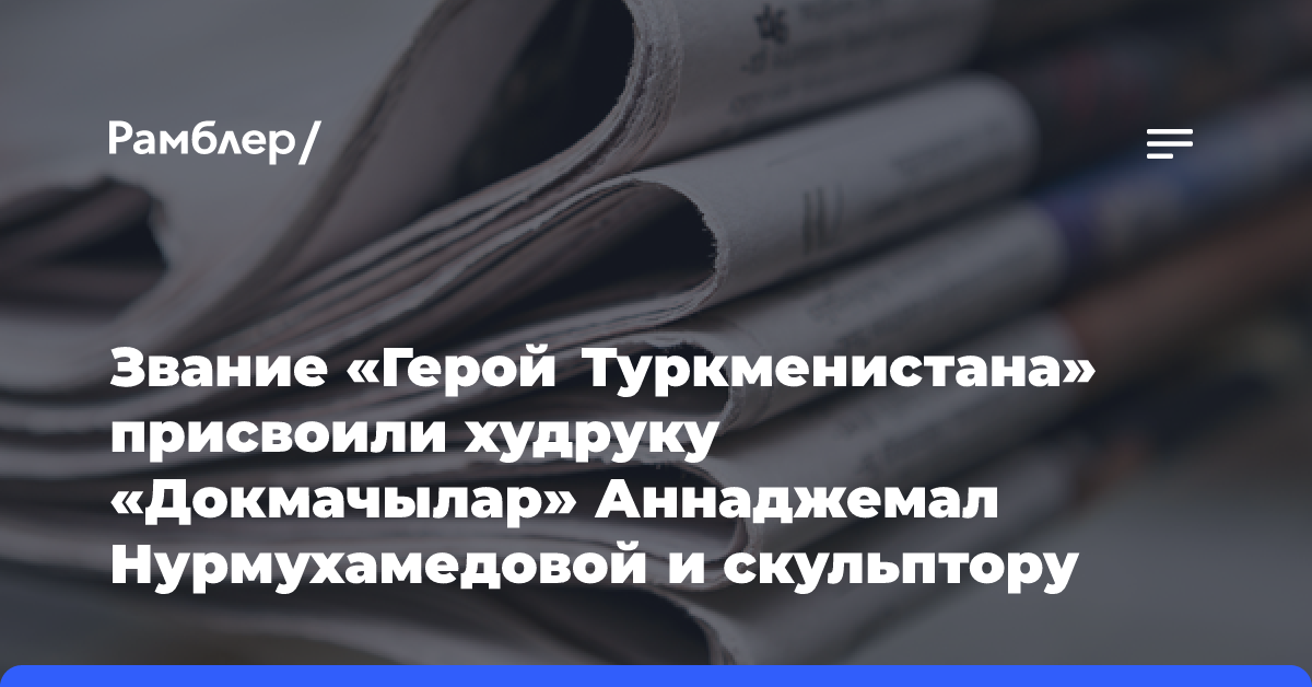 Звание «Герой Туркменистана» присвоили худруку «Докмачылар» Аннаджемал Нурмухамедовой и скульптору Сарагту Бабаеву, создавшему 60-метровый памятник Фраги