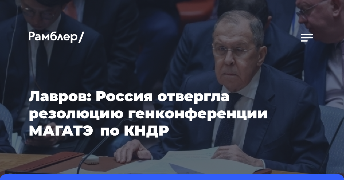 Лавров: Россия отвергла резолюцию генконференции МАГАТЭ по КНДР