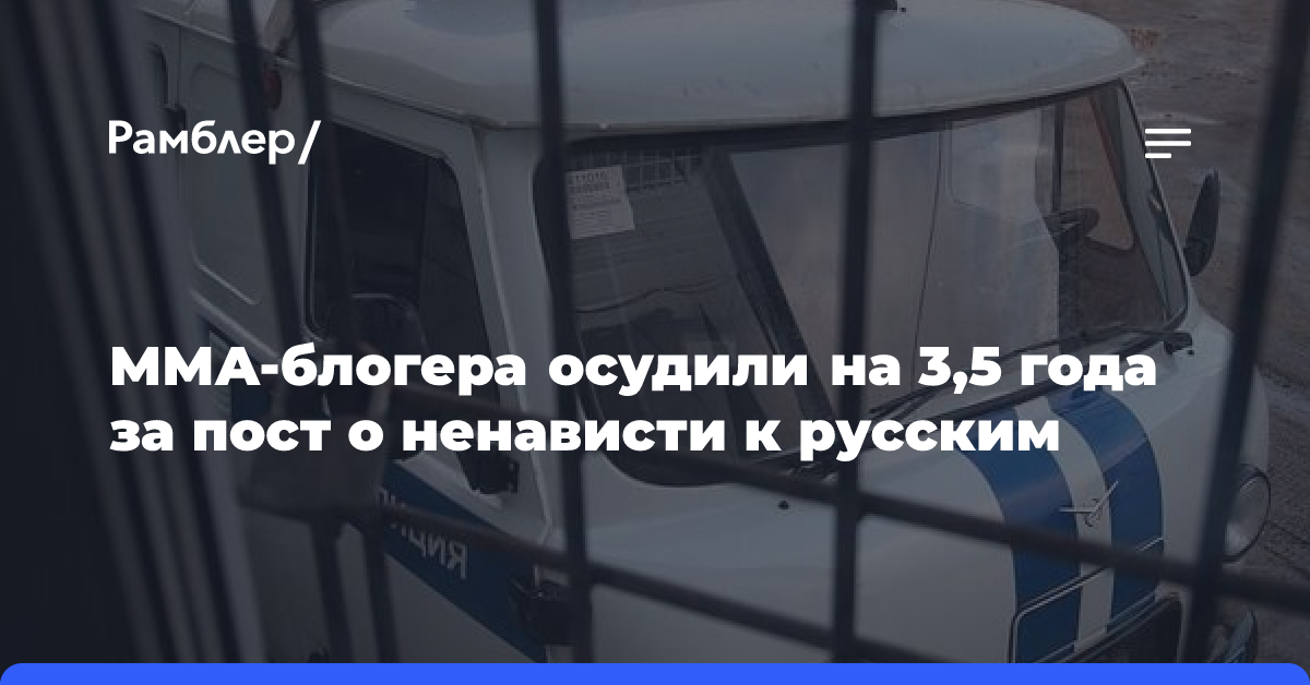 ММА-блогера осудили на 3,5 года за пост о ненависти к русским