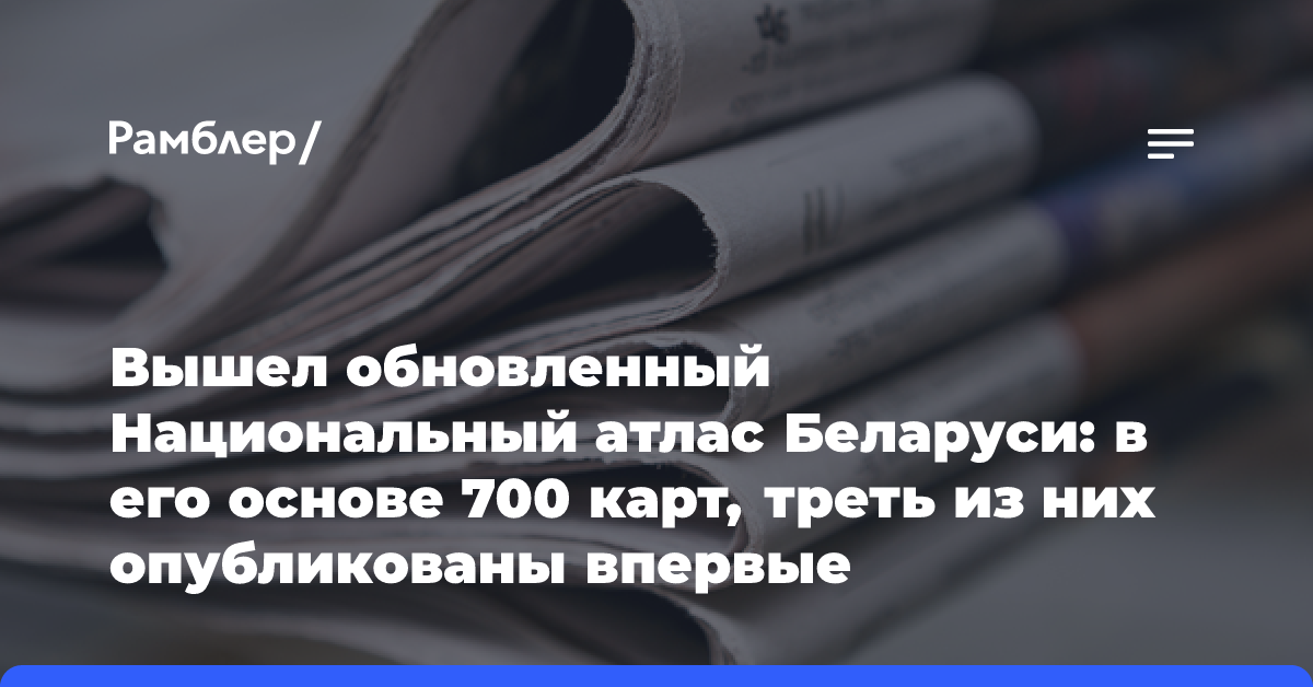 Вышел обновленный Национальный атлас Беларуси: в его основе 700 карт, треть из них опубликованы впервые