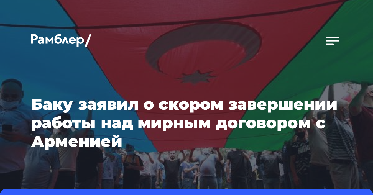 Азербайджан заявил о скором завершении работы над мирным договором с Арменией