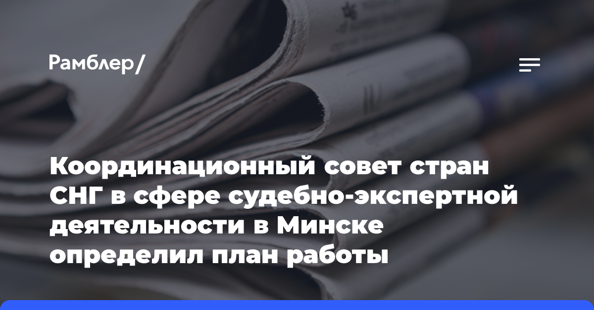 Координационный совет стран СНГ в сфере судебно-экспертной деятельности в Минске определил план работы