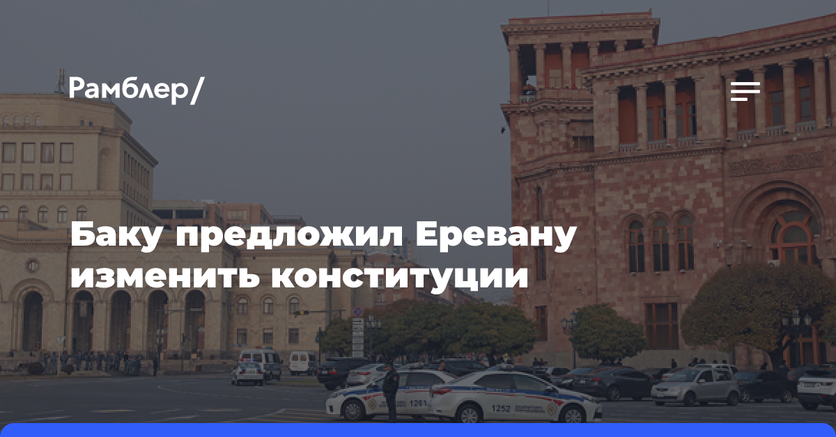 Азербайджан предложил Армении изменить Конституцию для достижения мира