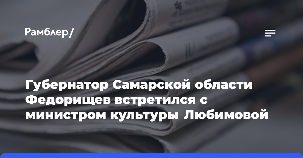 Губернатор Самарской области Федорищев встретился с министром культуры Любимовой