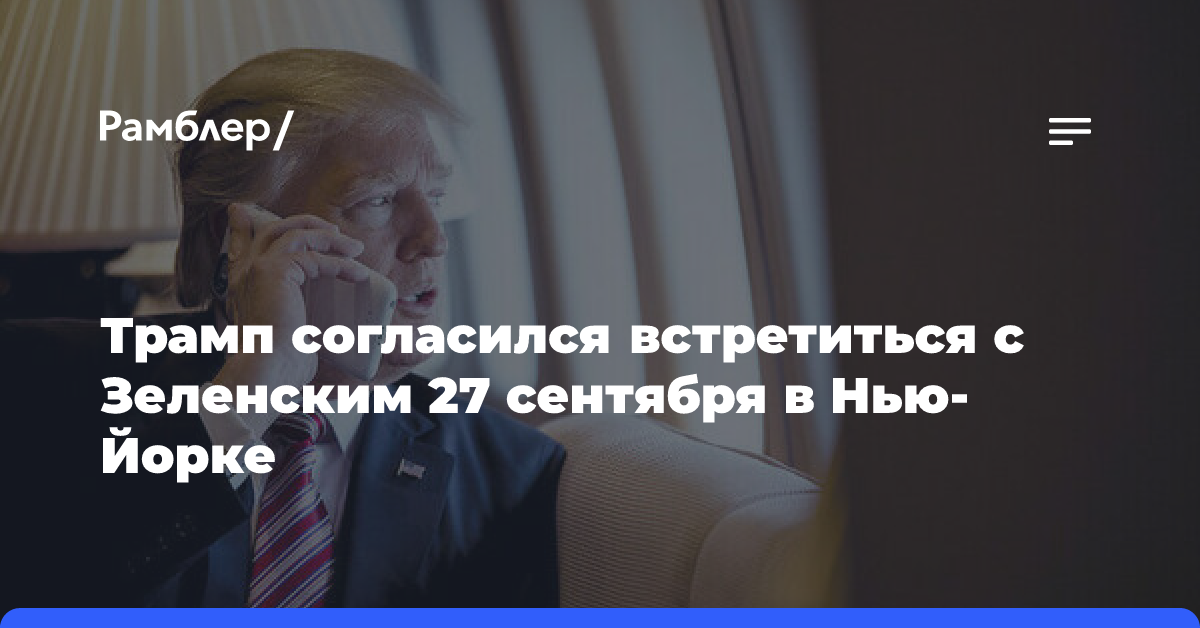 Трамп согласился встретиться с Зеленским 27 сентября в Нью-Йорке