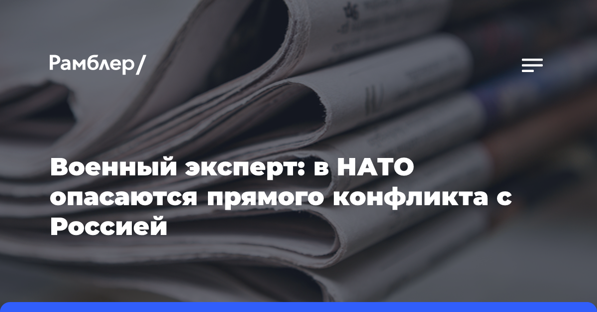 Военный эксперт: в НАТО опасаются прямого конфликта с Россией