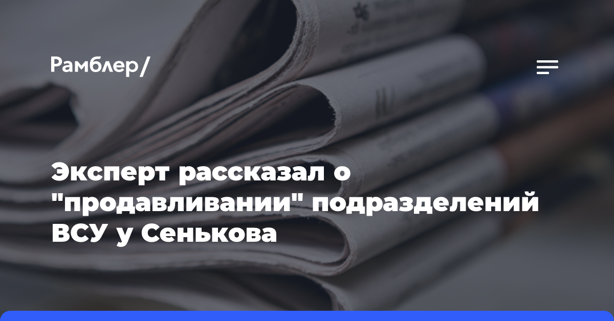 Эксперт рассказал о «продавливании» подразделений ВСУ у Сенькова