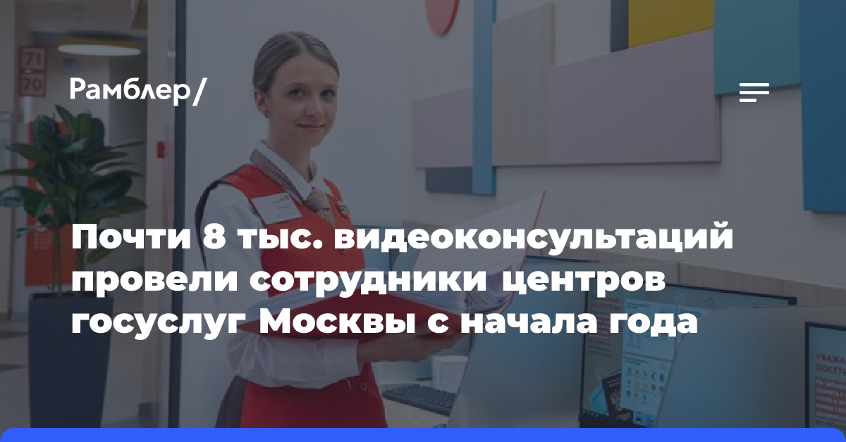 Почти 8 тыс. видеоконсультаций провели сотрудники центров госуслуг Москвы с начала года