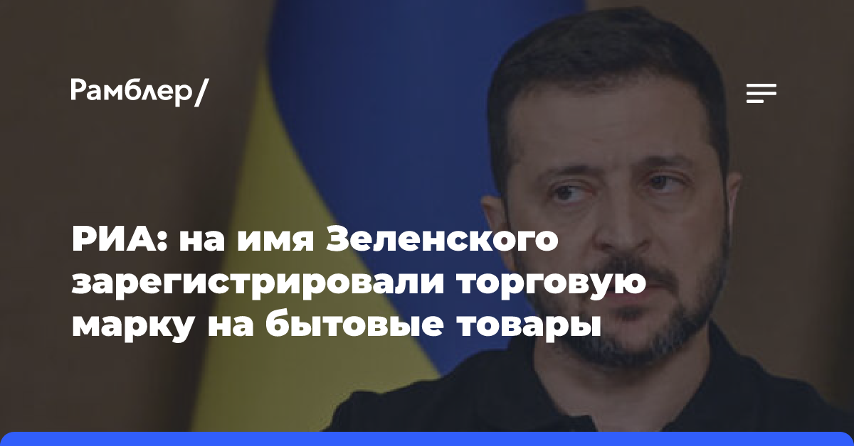 РИА: на имя Зеленского зарегистрировали торговую марку на бытовые товары