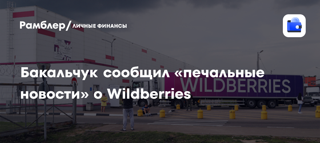 Бакальчук сообщил «печальные новости» о Wildberries - Рамблер/личные ...
