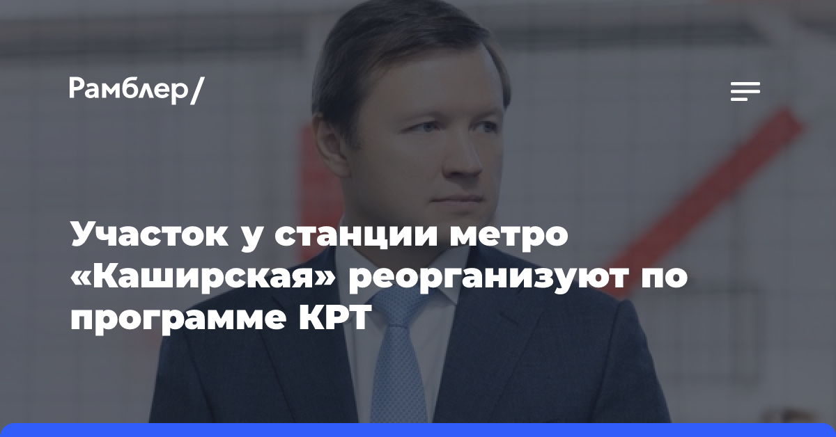 Ефимов: участок у станции метро «Каширская» реорганизуют по программе КРТ