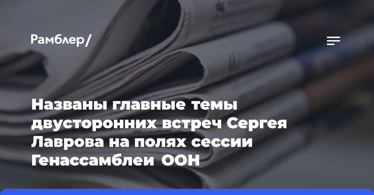 Названы главные темы двусторонних встреч Сергея Лаврова на полях сессии Генассамблеи ООН