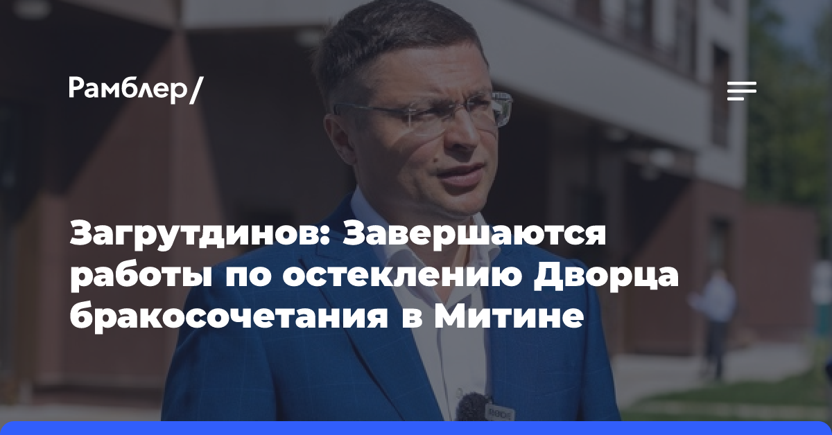 Загрутдинов: Завершаются работы по остеклению Дворца бракосочетания в Митине