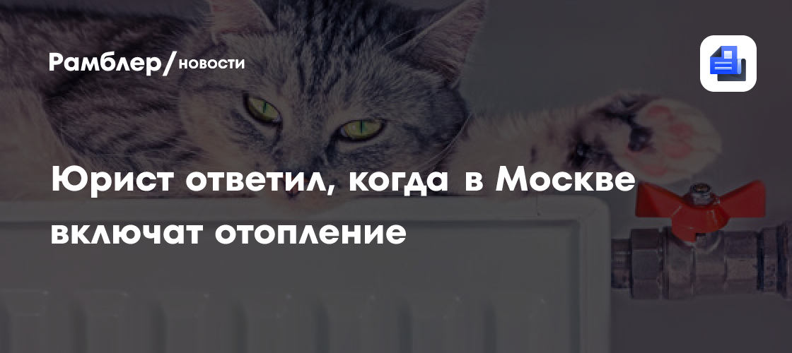 Юрист ответил, когда в Москве включат отопление - Рамблер/новости