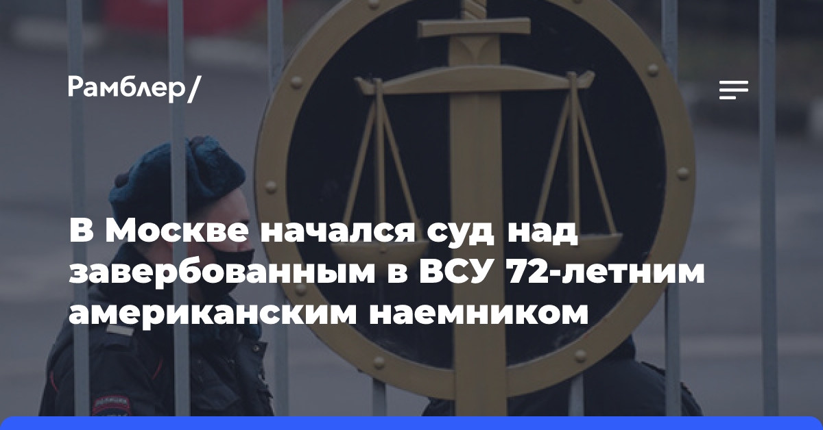 В Москве начался суд над завербованным в ВСУ 72-летним американским наемником