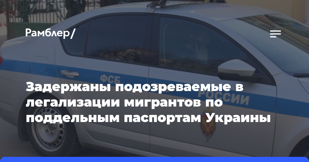 Задержаны подозреваемые в легализации мигрантов по поддельным паспортам Украины