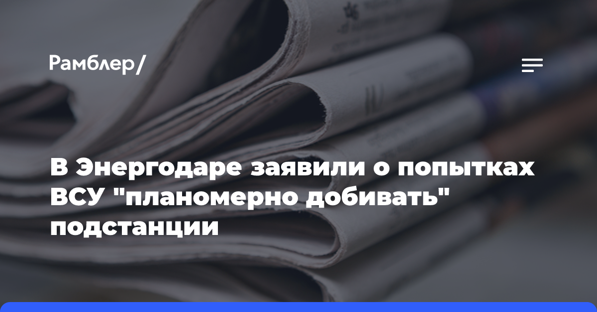 В Энергодаре заявили о попытках ВСУ «планомерно добивать» подстанции