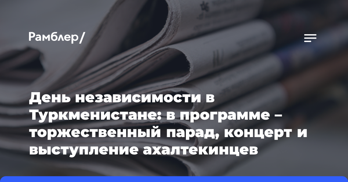 День независимости в Туркменистане: в программе — торжественный парад, концерт и выступление ахалтекинцев