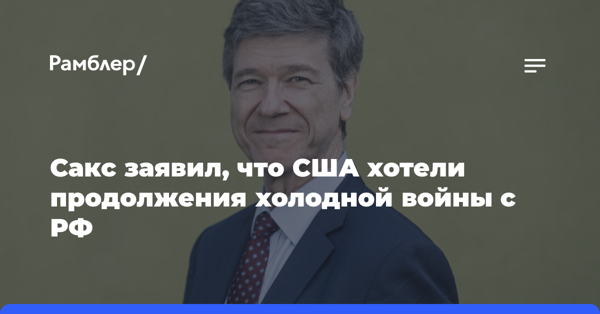 Сакс заявил, что США хотели продолжения холодной войны с РФ