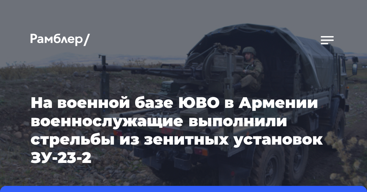 На военной базе ЮВО в Армении военнослужащие выполнили стрельбы из зенитных установок ЗУ-23-2