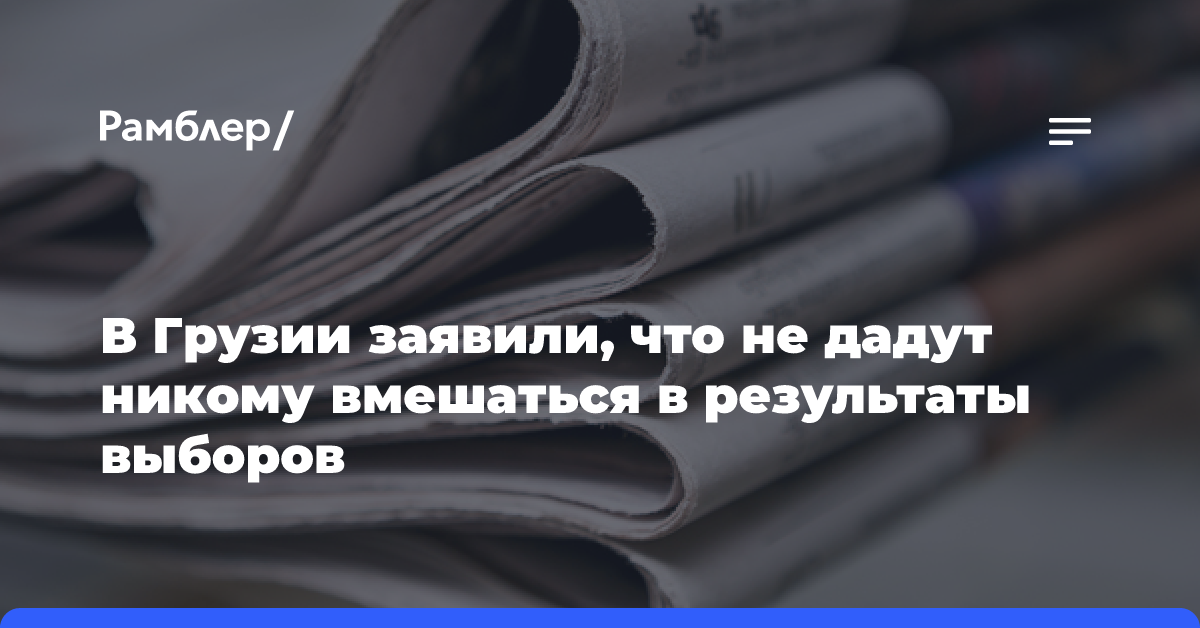 В Грузии заявили, что не дадут никому вмешаться в результаты выборов