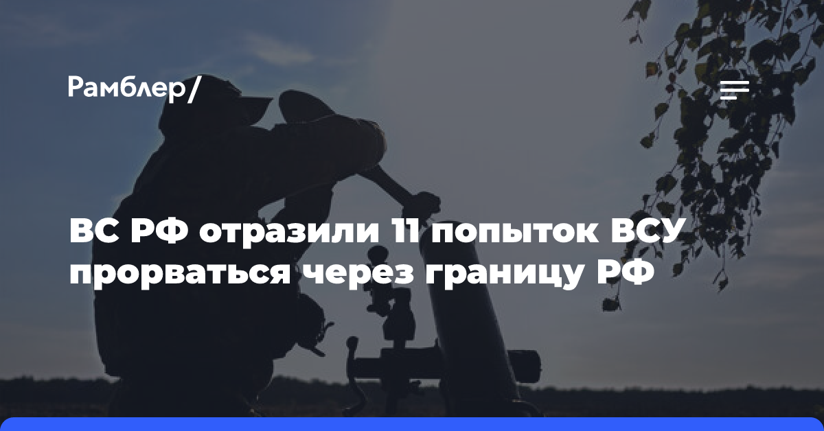 ВС РФ отразили 11 попыток ВСУ прорваться через границу РФ