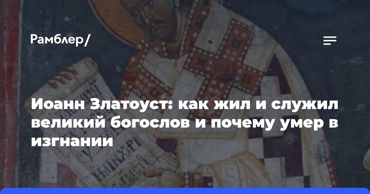 Иоанн Златоуст: как жил и служил великий богослов и почему умер в изгнании