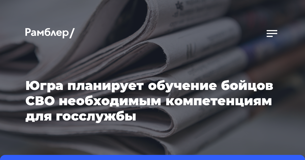 Югра планирует обучение бойцов СВО необходимым компетенциям для госслужбы