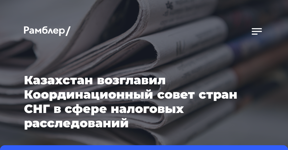 Казахстан возглавил Координационный совет стран СНГ в сфере налоговых расследований