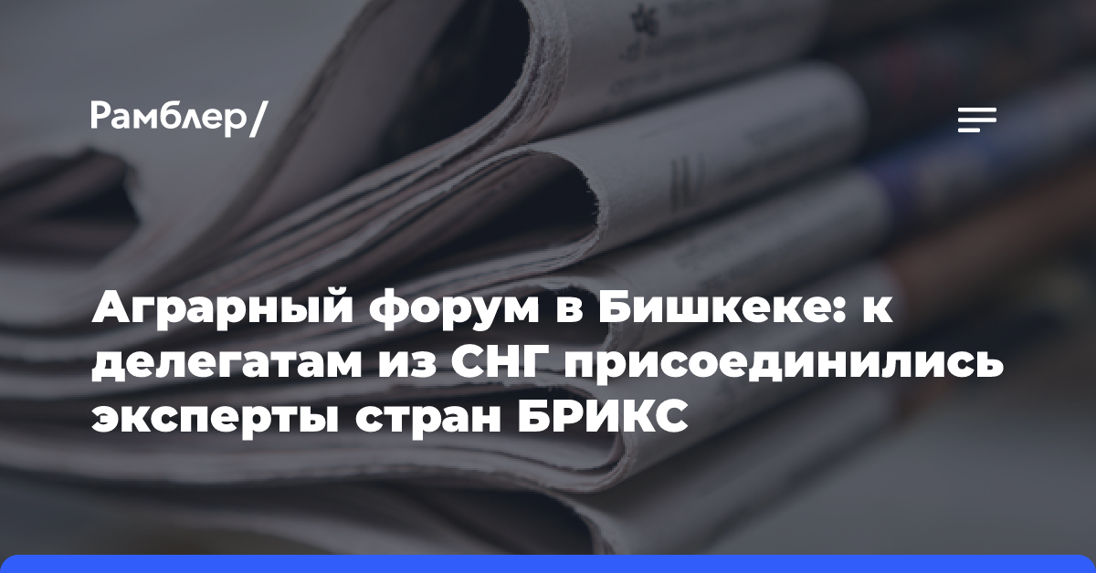 Аграрный форум в Бишкеке: к делегатам из СНГ присоединились эксперты стран БРИКС