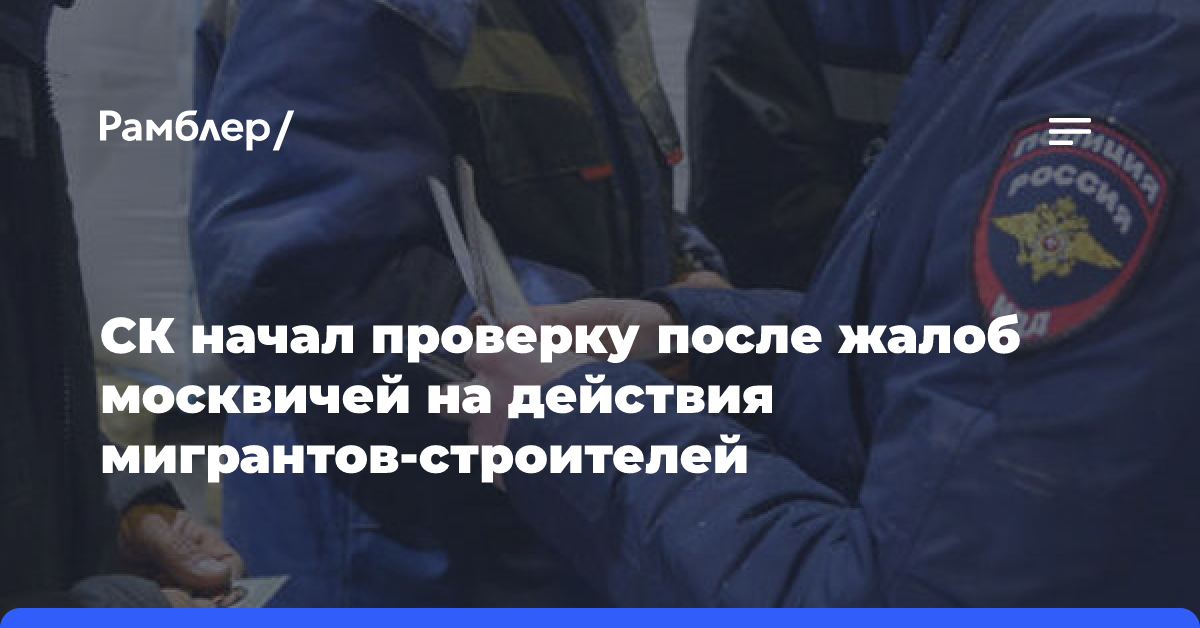 СК начал проверку после жалоб москвичей на действия мигрантов-строителей