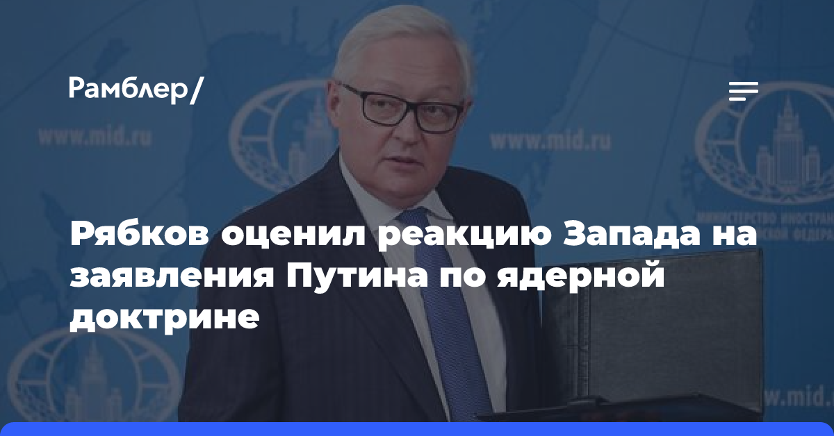 Рябков назвал «развернутой» реакцию Запада на заявления по ядерной доктрине РФ