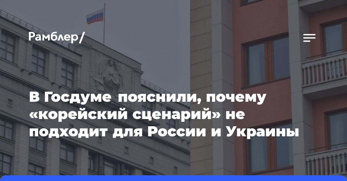 В Госдуме указали, почему «корейский сценарий» не подходит для России и Украины