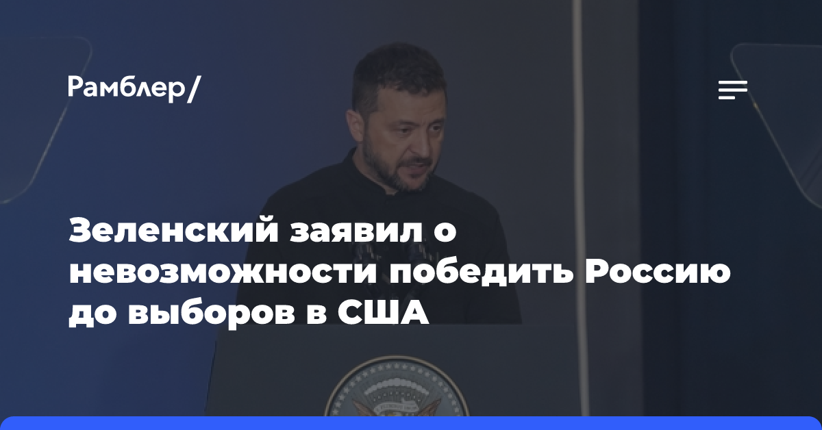 Зеленский заявил о невозможности победить Россию до выборов в США