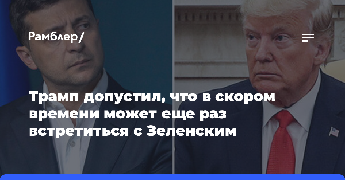 Трамп допустил, что в скором времени может еще раз встретиться с Зеленским