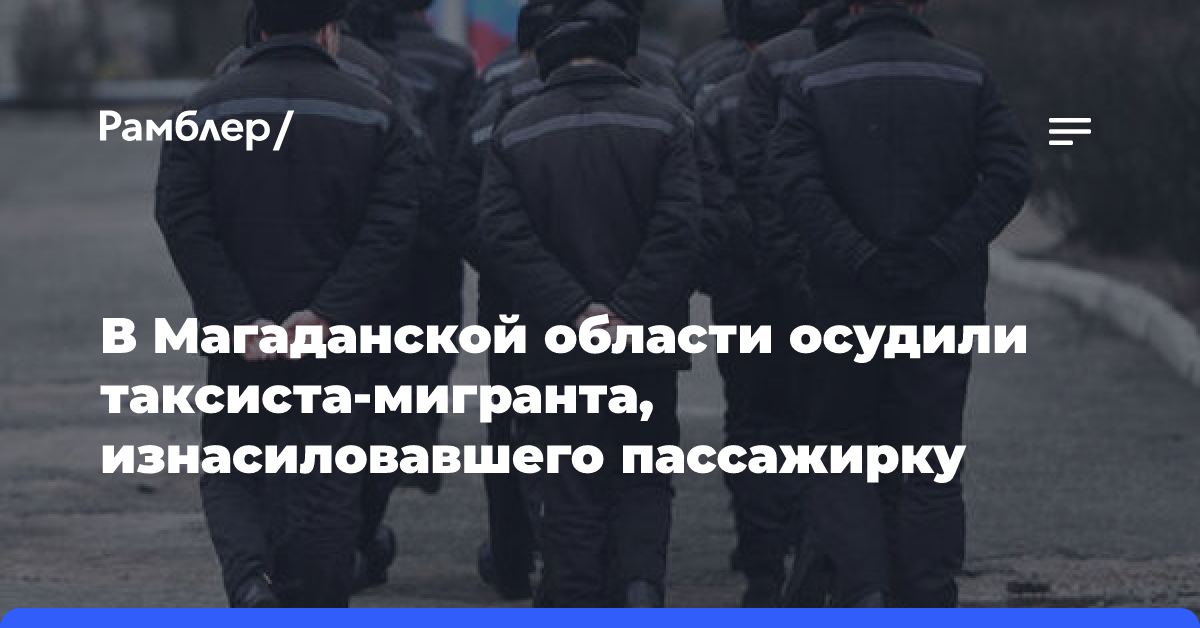 В Магаданской области осудили таксиста-мигранта, изнасиловавшего пассажирку