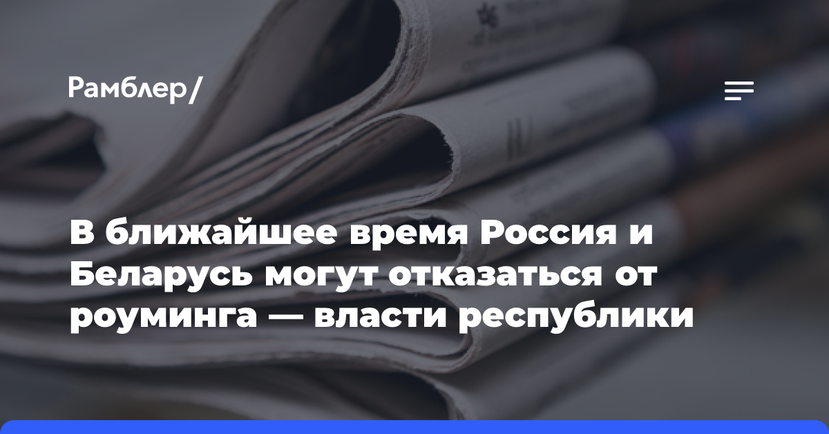 В ближайшее время Россия и Беларусь могут отказаться от роуминга — власти республики