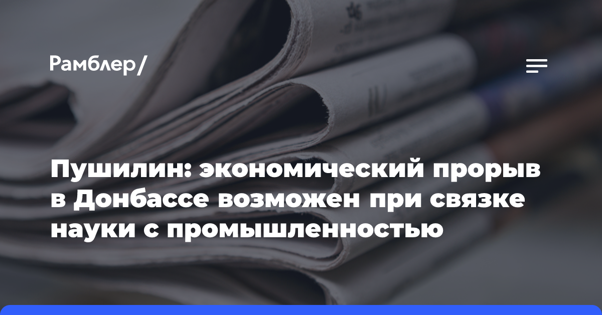 Пушилин: экономический прорыв в Донбассе возможен при связке науки с промышленностью