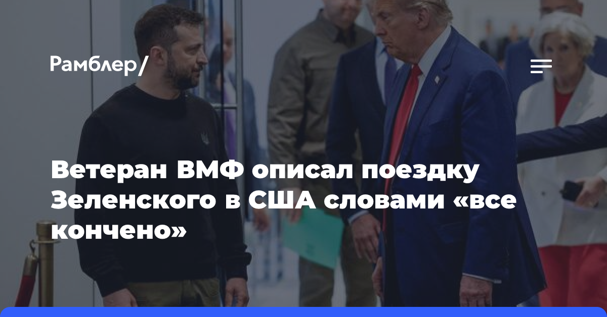 Ветеран ВМФ описал поездку Зеленского в США словами «все кончено»