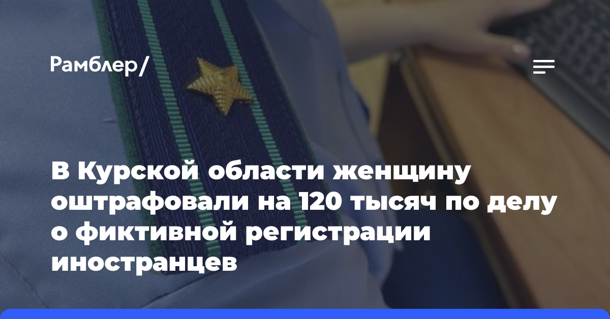 В Курской области женщину оштрафовали на 120 тысяч по делу о фиктивной регистрации иностранцев