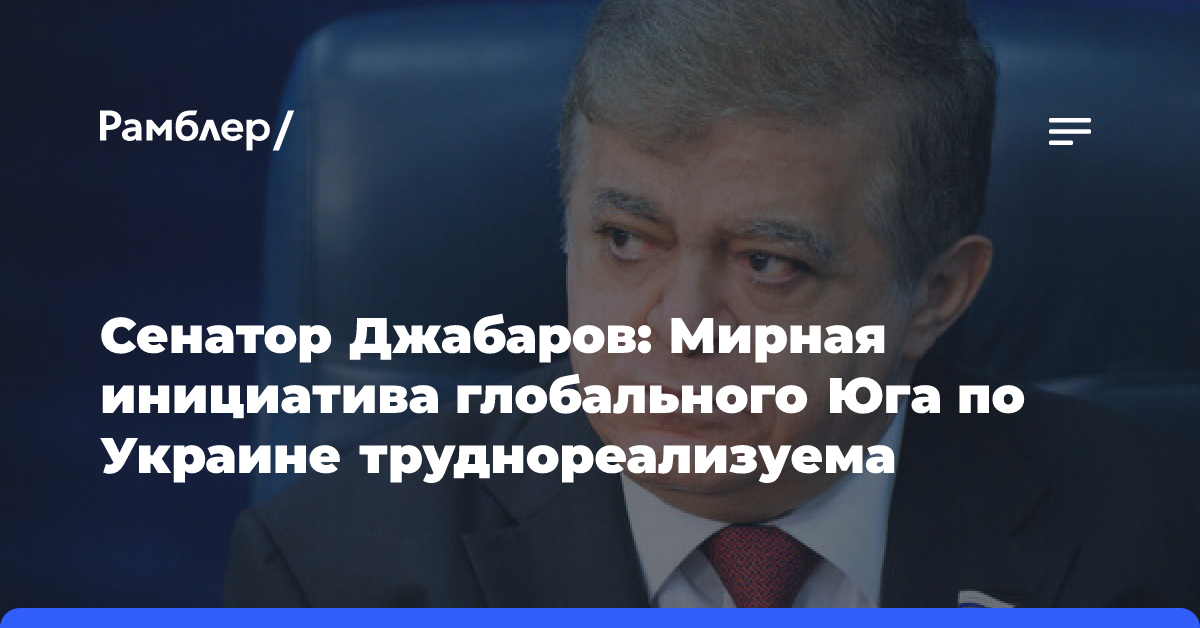 Сенатор Джабаров: Мирная инициатива глобального Юга по Украине труднореализуема