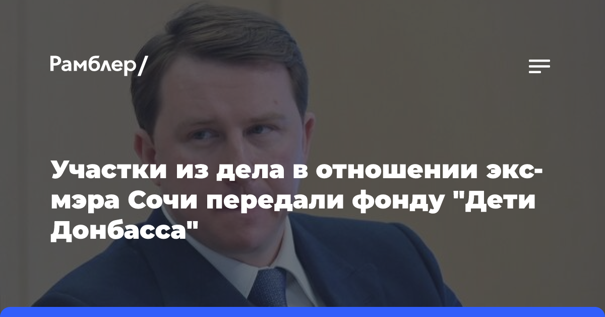 Участки из дела в отношении экс-мэра Сочи передали фонду «Дети Донбасса»