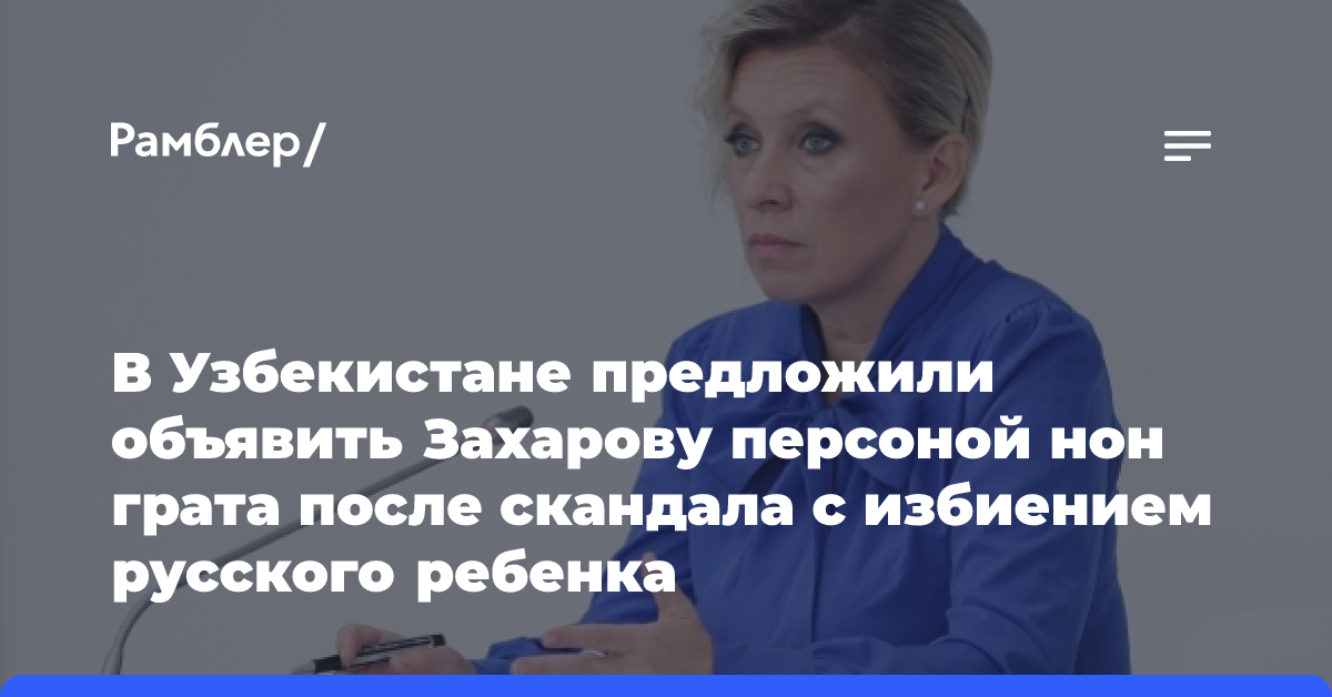 В Узбекистане предложили объявить Захарову персоной нон грата после скандала с избиением русского ребенка