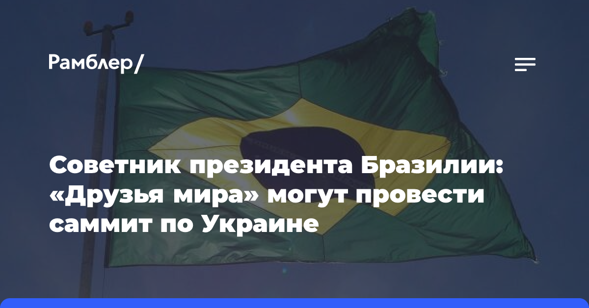 Советник президента Бразилии: «Друзья мира» могут провести саммит по Украине