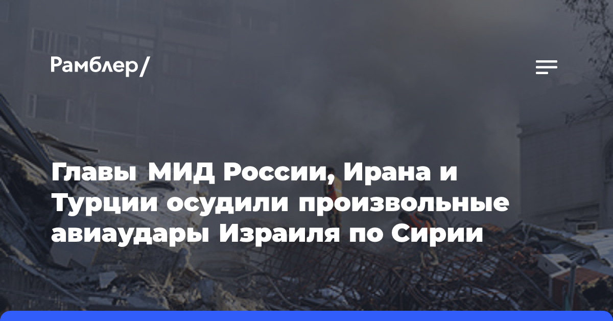 Главы МИД России, Ирана и Турции осудили произвольные авиаудары Израиля по Сирии