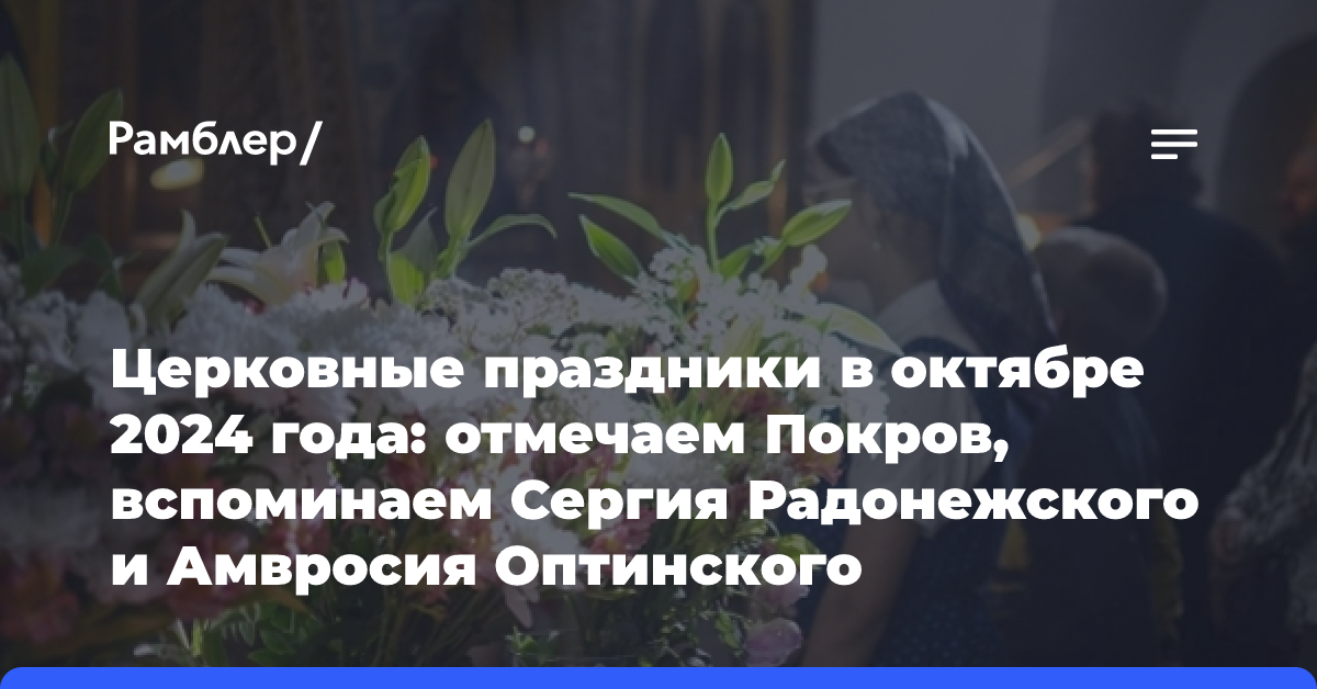 Церковные праздники в октябре 2024 года: отмечаем Покров, вспоминаем Сергия Радонежского и Амвросия Оптинского