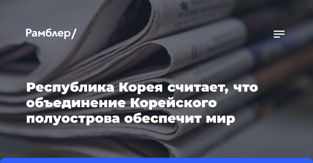 Республика Корея считает, что объединение Корейского полуострова обеспечит мир